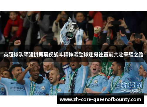 英超球队顽强拼搏展现战斗精神激励球迷勇往直前共赴荣耀之路