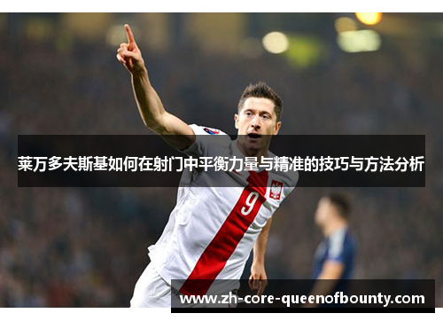 莱万多夫斯基如何在射门中平衡力量与精准的技巧与方法分析 莱万多夫斯基如何在射门中平衡力量与精准的技巧与方法分析