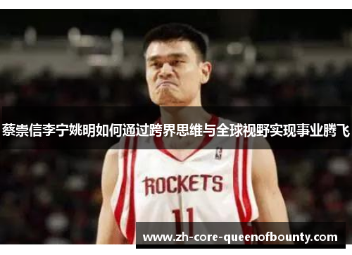 蔡崇信李宁姚明如何通过跨界思维与全球视野实现事业腾飞 蔡崇信李宁姚明如何通过跨界思维与全球视野实现事业腾飞