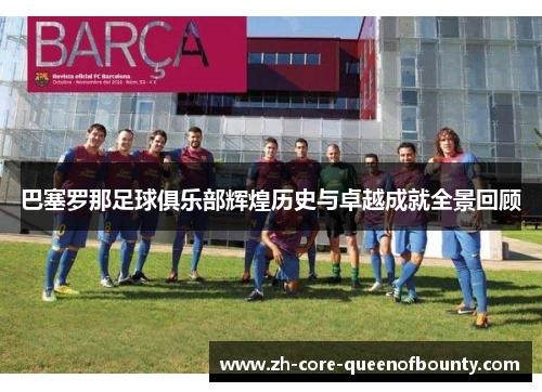 巴塞罗那足球俱乐部辉煌历史与卓越成就全景回顾