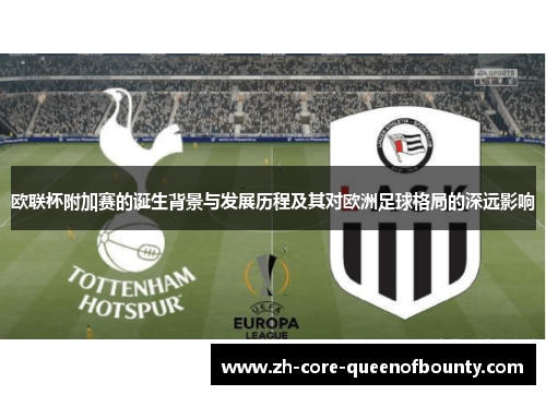 欧联杯附加赛的诞生背景与发展历程及其对欧洲足球格局的深远影响 欧联杯附加赛的诞生背景与发展历程及其对欧洲足球格局的深远影响