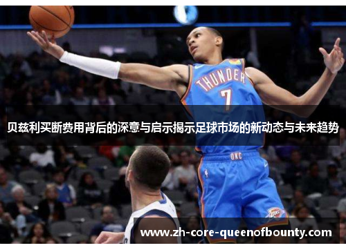 贝兹利买断费用背后的深意与启示揭示足球市场的新动态与未来趋势 贝兹利买断费用背后的深意与启示揭示足球市场的新动态与未来趋势