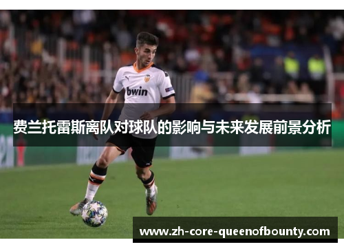 费兰托雷斯离队对球队的影响与未来发展前景分析 费兰托雷斯离队对球队的影响与未来发展前景分析