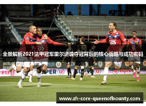 全景解析2021法甲冠军里尔逆袭夺冠背后的核心战略与成功密码 全景解析2021法甲冠军里尔逆袭夺冠背后的核心战略与成功密码