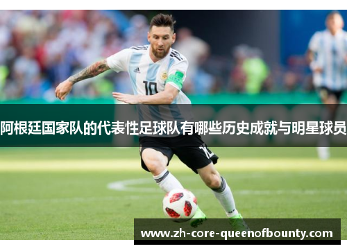 阿根廷国家队的代表性足球队有哪些历史成就与明星球员 阿根廷国家队的代表性足球队有哪些历史成就与明星球员