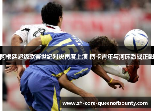 阿根廷超级联赛世纪对决再度上演 博卡青年与河床激战正酣