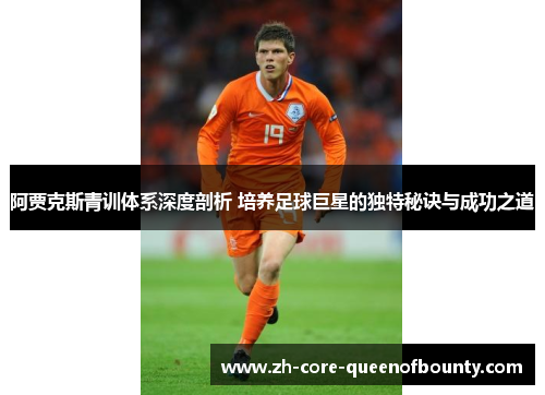 阿贾克斯青训体系深度剖析 培养足球巨星的独特秘诀与成功之道