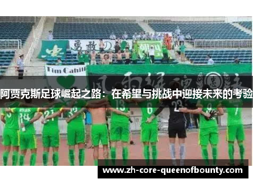 阿贾克斯足球崛起之路：在希望与挑战中迎接未来的考验