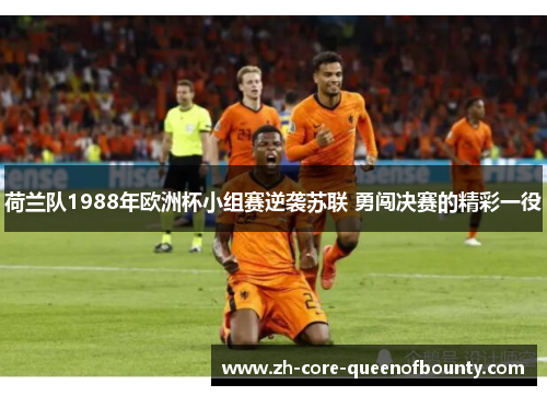 荷兰队1988年欧洲杯小组赛逆袭苏联 勇闯决赛的精彩一役