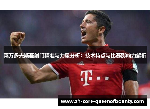 莱万多夫斯基射门精准与力量分析：技术特点与比赛影响力解析