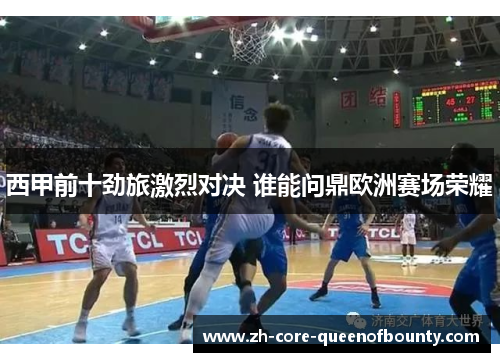西甲前十劲旅激烈对决 谁能问鼎欧洲赛场荣耀