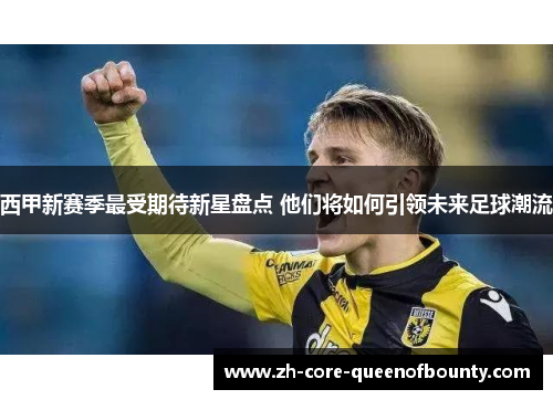 西甲新赛季最受期待新星盘点 他们将如何引领未来足球潮流