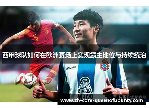 西甲球队如何在欧洲赛场上实现霸主地位与持续统治