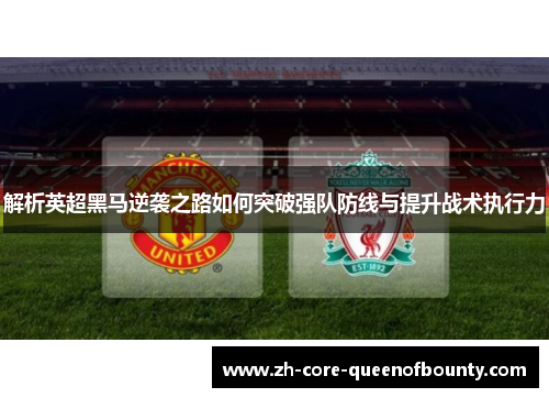 解析英超黑马逆袭之路如何突破强队防线与提升战术执行力