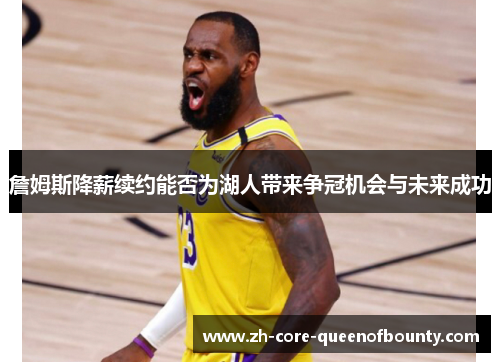 詹姆斯降薪续约能否为湖人带来争冠机会与未来成功