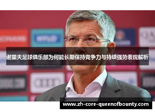 谢里夫足球俱乐部为何能长期保持竞争力与持续强势表现解析