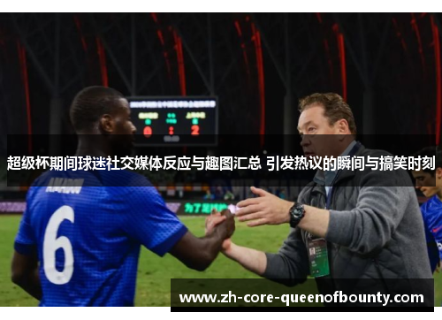 超级杯期间球迷社交媒体反应与趣图汇总 引发热议的瞬间与搞笑时刻 超级杯期间球迷社交媒体反应与趣图汇总 引发热议的瞬间与搞笑时刻