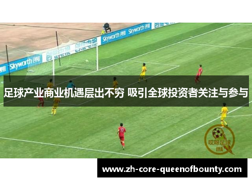 足球产业商业机遇层出不穷 吸引全球投资者关注与参与