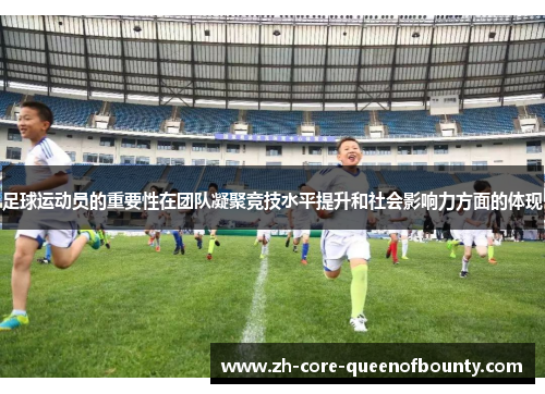 足球运动员的重要性在团队凝聚竞技水平提升和社会影响力方面的体现