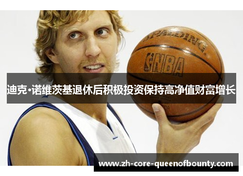 迪克·诺维茨基退休后积极投资保持高净值财富增长 迪克·诺维茨基退休后积极投资保持高净值财富增长