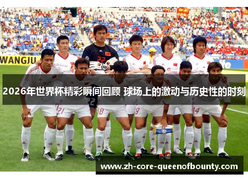 2026年世界杯精彩瞬间回顾 球场上的激动与历史性的时刻