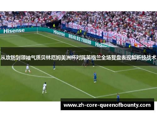从攻防到领袖气质贝林厄姆美洲杯对阵英格兰全场复盘表现解析技战术
