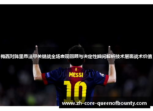 梅西对阵里昂法甲关键战全场表现回顾与决定性瞬间解析技术层面战术价值
