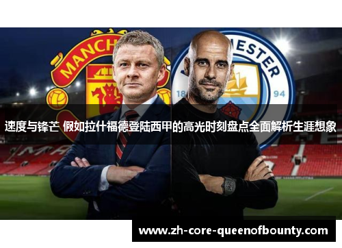 速度与锋芒 假如拉什福德登陆西甲的高光时刻盘点全面解析生涯想象