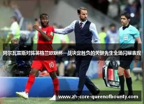 阿尔瓦雷斯对阵英格兰欧联杯一战决定胜负的关键先生全场闪耀表现