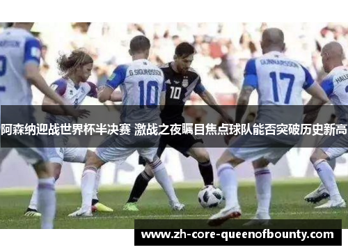 阿森纳迎战世界杯半决赛 激战之夜瞩目焦点球队能否突破历史新高