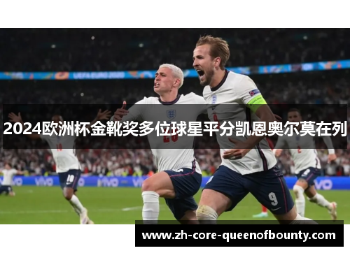 2024欧洲杯金靴奖多位球星平分凯恩奥尔莫在列 2024欧洲杯金靴奖多位球星平分凯恩奥尔莫在列
