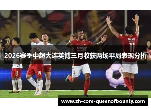 2026赛季中超大连英博三月收获两场平局表现分析