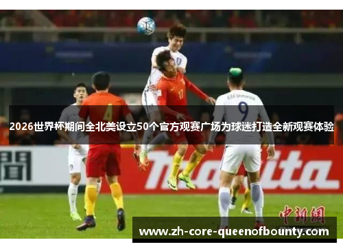 2026世界杯期间全北美设立50个官方观赛广场为球迷打造全新观赛体验