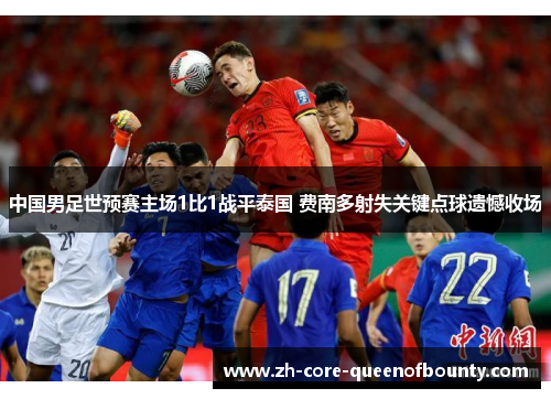 中国男足世预赛主场1比1战平泰国 费南多射失关键点球遗憾收场
