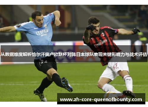 从数据维度解析恰尔汗奥卢欧联杯对阵日本球队表现关键影响力与战术评估