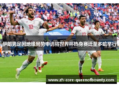 伊朗男足因地缘局势申请将世界杯热身赛迁至多哈举行