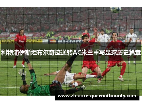 利物浦伊斯坦布尔奇迹逆转AC米兰重写足球历史篇章