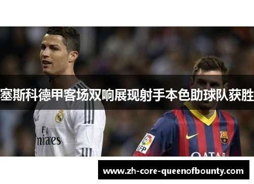 塞斯科德甲客场双响展现射手本色助球队获胜