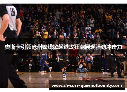 奥斯卡引领沧州锋线掀起进攻狂潮展现强劲冲击力