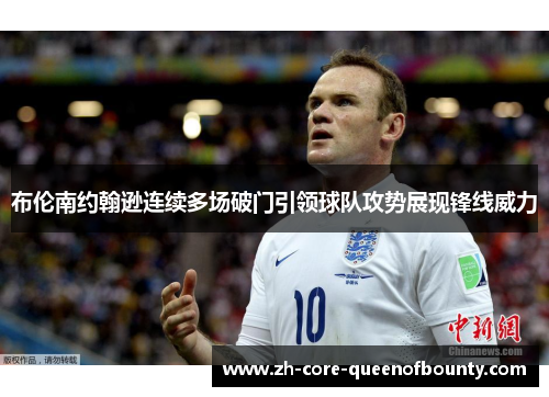 布伦南约翰逊连续多场破门引领球队攻势展现锋线威力