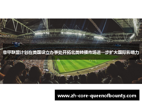 意甲联盟计划在美国设立办事处开拓北美转播市场进一步扩大国际影响力