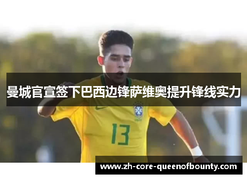 曼城官宣签下巴西边锋萨维奥提升锋线实力