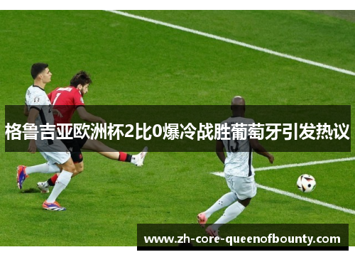 格鲁吉亚欧洲杯2比0爆冷战胜葡萄牙引发热议