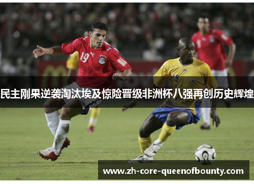民主刚果逆袭淘汰埃及惊险晋级非洲杯八强再创历史辉煌