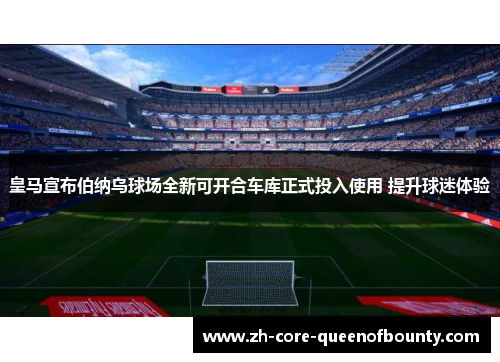 皇马宣布伯纳乌球场全新可开合车库正式投入使用 提升球迷体验