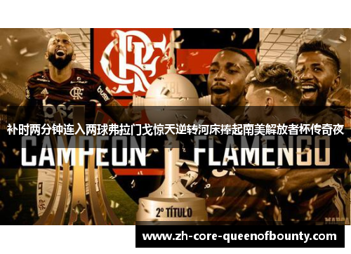 补时两分钟连入两球弗拉门戈惊天逆转河床捧起南美解放者杯传奇夜
