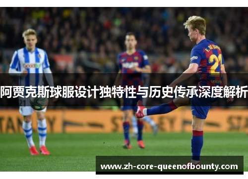 阿贾克斯球服设计独特性与历史传承深度解析