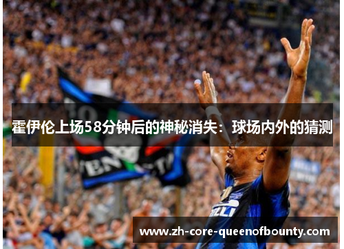 霍伊伦上场58分钟后的神秘消失：球场内外的猜测