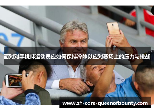 面对对手挑衅运动员应如何保持冷静以应对赛场上的压力与挑战