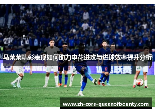 马莱莱精彩表现如何助力申花进攻与进球效率提升分析